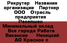 Рекрутер › Название организации ­ Партнер, ООО › Отрасль предприятия ­ Ресепшен › Минимальный оклад ­ 1 - Все города Работа » Вакансии   . Ненецкий АО,Красное п.